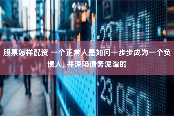 股票怎样配资 一个正常人是如何一步步成为一个负债人, 并深陷债务泥潭的