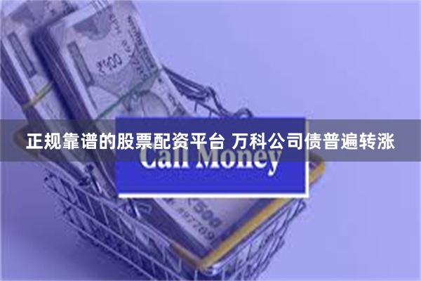 正规靠谱的股票配资平台 万科公司债普遍转涨