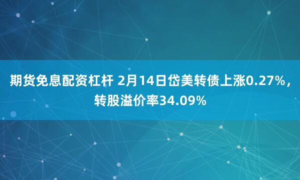 期货免息配资杠杆 2月14日岱美转债上涨0.27%，转股溢价率34.09%