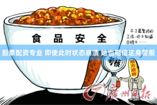 股票配资专业 即使此时状态崩溃 她也相信这身警服