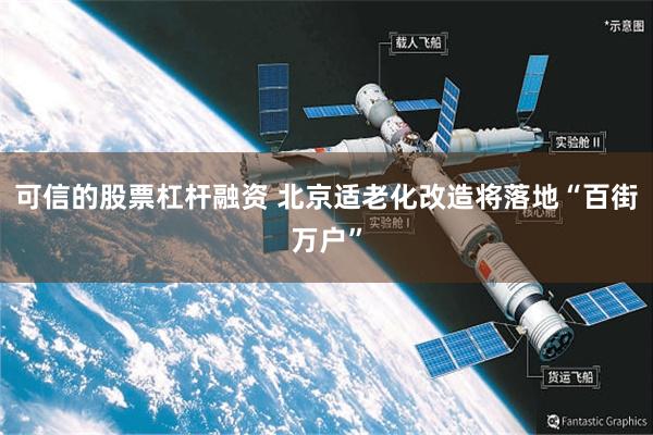 可信的股票杠杆融资 北京适老化改造将落地“百街万户”