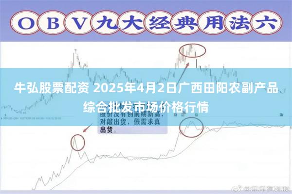 牛弘股票配资 2025年4月2日广西田阳农副产品综合批发市场价格行情