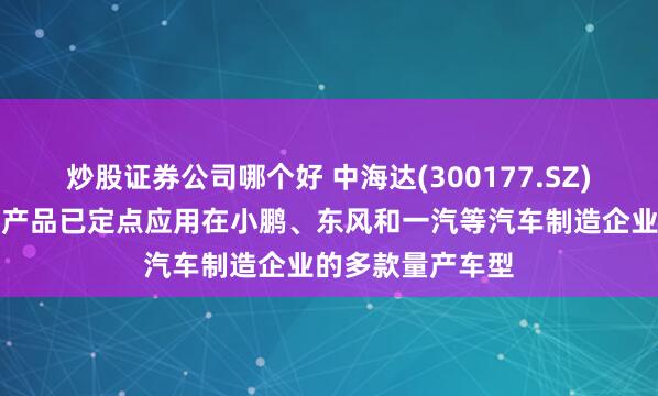 炒股证券公司哪个好 中海达(300177.SZ)：车载端软硬件产品已定点应用在小鹏、东风和一汽等汽车制造企业的多款量产车型