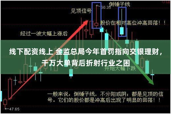 线下配资线上 金监总局今年首罚指向交银理财，千万大单背后折射行业之困