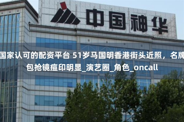 国家认可的配资平台 51岁马国明香港街头近照，名牌包抢镜痘印明显_演艺圈_角色_oncall
