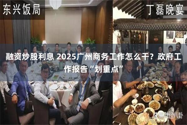 融资炒股利息 2025广州商务工作怎么干？政府工作报告“划重点”
