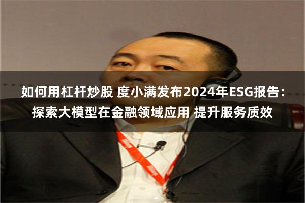 如何用杠杆炒股 度小满发布2024年ESG报告：探索大模型在金融领域应用 提升服务质效