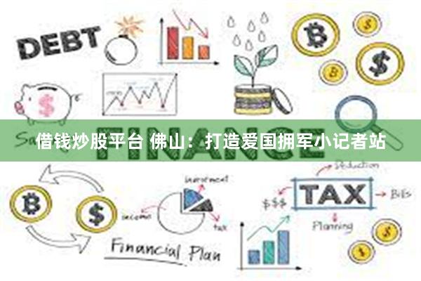 借钱炒股平台 佛山：打造爱国拥军小记者站