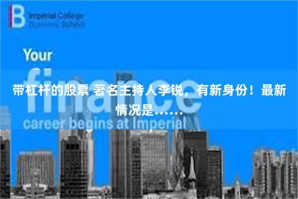 带杠杆的股票 著名主持人李锐，有新身份！最新情况是……