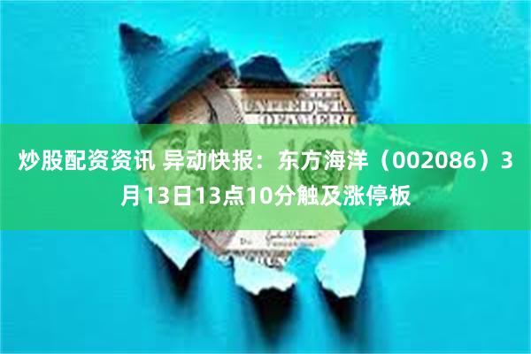 炒股配资资讯 异动快报：东方海洋（002086）3月13日13点10分触及涨停板