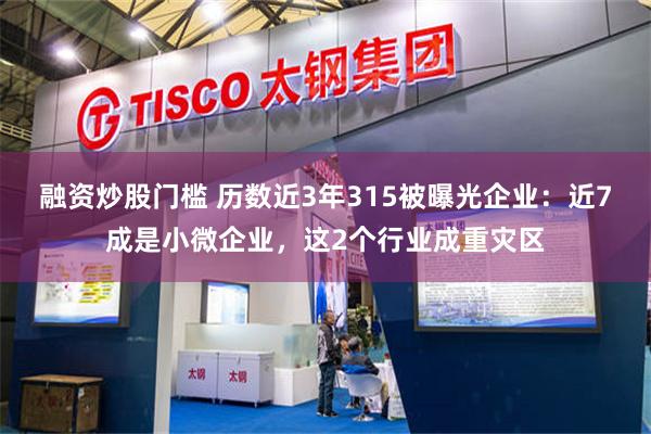 融资炒股门槛 历数近3年315被曝光企业：近7成是小微企业，这2个行业成重灾区