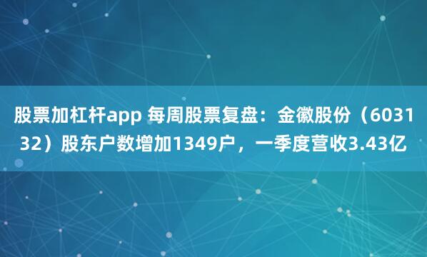股票加杠杆app 每周股票复盘：金徽股份（603132）股东户数增加1349户，一季度营收3.43亿