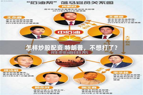 怎样炒股配资 特朗普，不想打了？