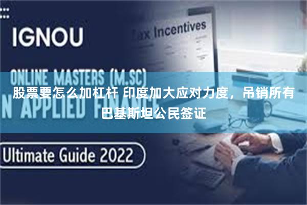 股票要怎么加杠杆 印度加大应对力度，吊销所有巴基斯坦公民签证
