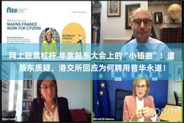 网上股票杠杆 年度股东大会上的“小插曲”！遭股东质疑，港交所回应为何聘用普华永道！