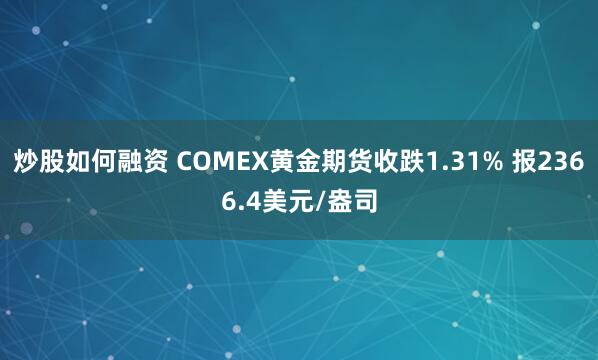 炒股如何融资 COMEX黄金期货收跌1.31% 报2366.4美元/盎司