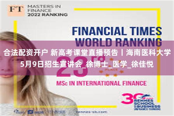 合法配资开户 新高考课堂直播预告丨海南医科大学5月9日招生宣讲会_徐博士_医学_徐佳悦