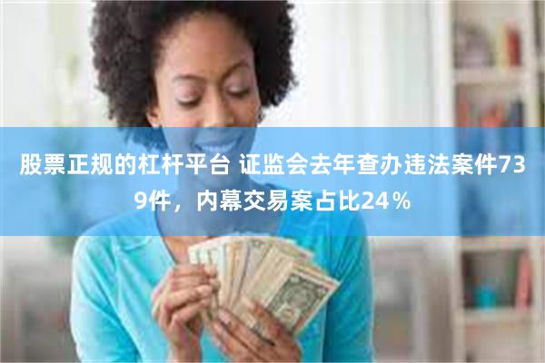 股票正规的杠杆平台 证监会去年查办违法案件739件，内幕交易案占比24％