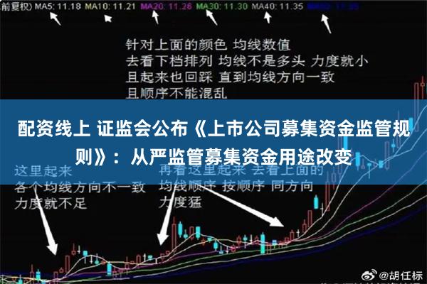 配资线上 证监会公布《上市公司募集资金监管规则》：从严监管募集资金用途改变