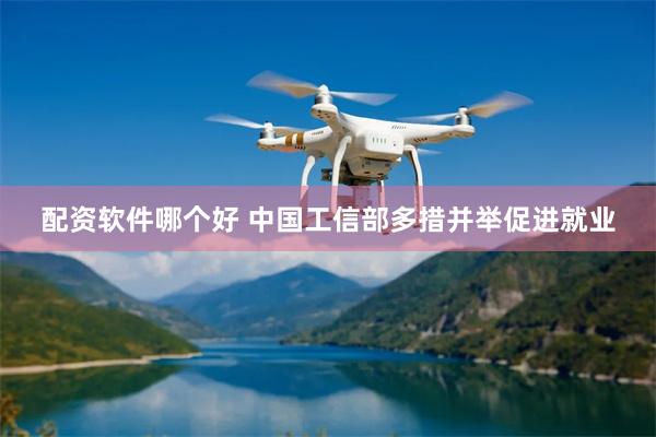 配资软件哪个好 中国工信部多措并举促进就业