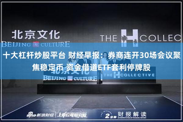 十大杠杆炒股平台 财经早报：券商连开30场会议聚焦稳定币 资金借道ETF套利停牌股