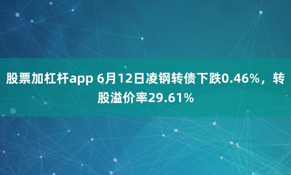 股票加杠杆app 6月12日凌钢转债下跌0.46%，转股溢价率29.61%