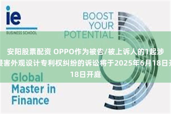 安阳股票配资 OPPO作为被告/被上诉人的1起涉及侵害外观设计专利权纠纷的诉讼将于2025年6月18日开庭