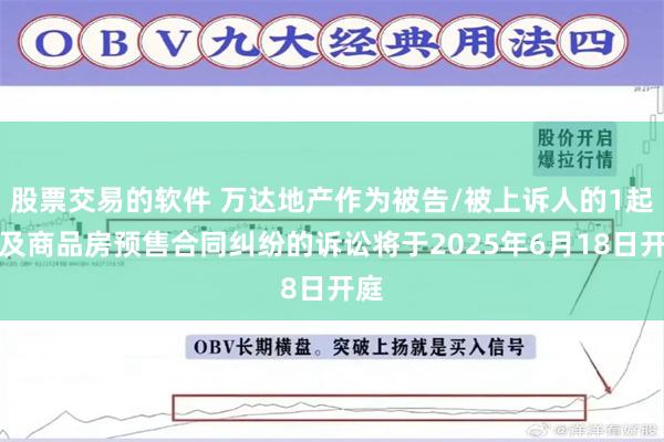 股票交易的软件 万达地产作为被告/被上诉人的1起涉及商品房预售合同纠纷的诉讼将于2025年6月18日开庭