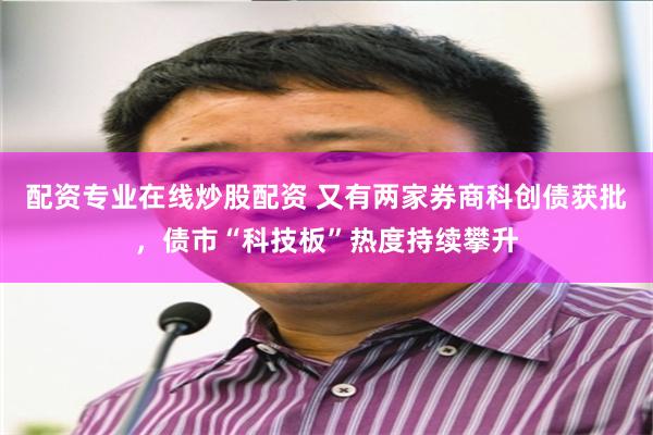 配资专业在线炒股配资 又有两家券商科创债获批，债市“科技板”热度持续攀升
