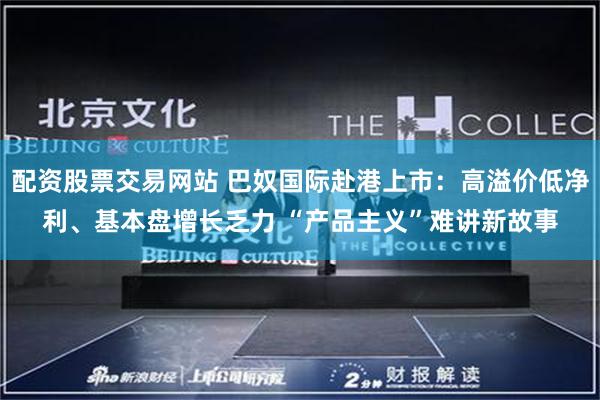 配资股票交易网站 巴奴国际赴港上市：高溢价低净利、基本盘增长乏力 “产品主义”难讲新故事