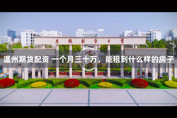 温州期货配资 一个月三十万，能租到什么样的房子