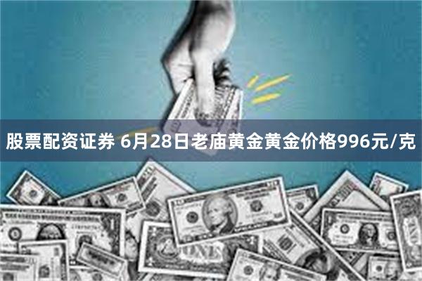 股票配资证券 6月28日老庙黄金黄金价格996元/克
