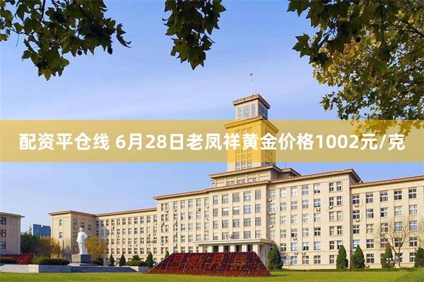配资平仓线 6月28日老凤祥黄金价格1002元/克