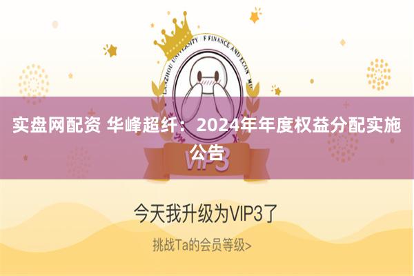 实盘网配资 华峰超纤：2024年年度权益分配实施公告